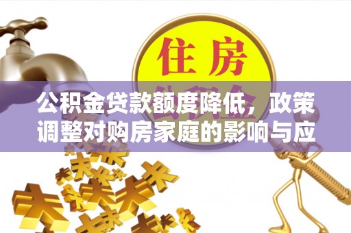 闻喜公积金贷款额度降低，政策调整对购房家庭的影响与应对策略