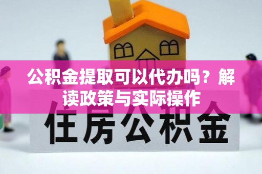 闻喜公积金提取可以代办吗？解读政策与实际操作