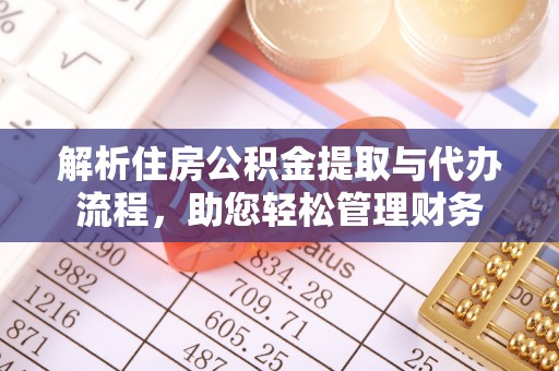 闻喜解析住房公积金提取与代办流程，助您轻松管理财务