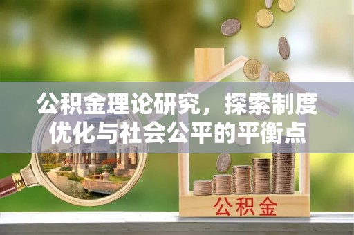 闻喜公积金理论研究，探索制度优化与社会公平的平衡点