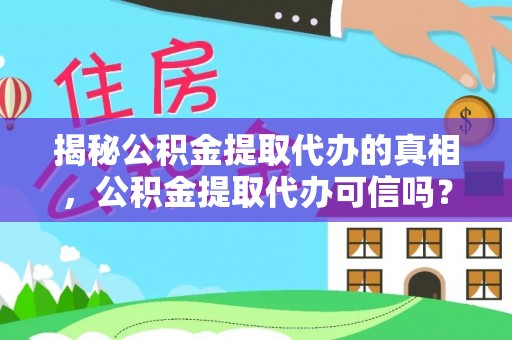 闻喜揭秘公积金提取代办的真相，公积金提取代办可信吗？