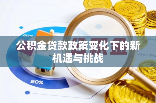 闻喜公积金贷款政策变化下的新机遇与挑战