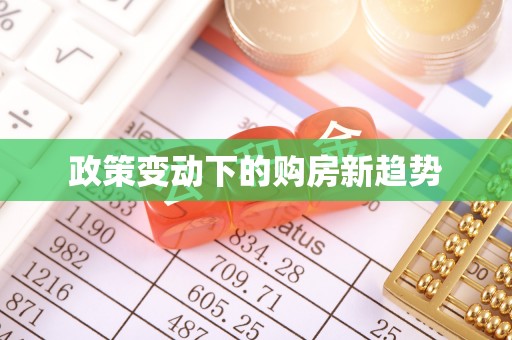 闻喜政策变动下的购房新趋势