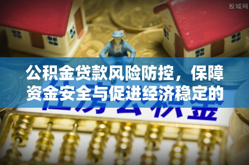 闻喜公积金贷款风险防控，保障资金安全与促进经济稳定的关键策略