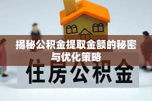 闻喜揭秘公积金提取金额的秘密与优化策略