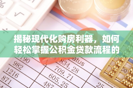 闻喜揭秘现代化购房利器，如何轻松掌握公积金贷款流程的每一个细节