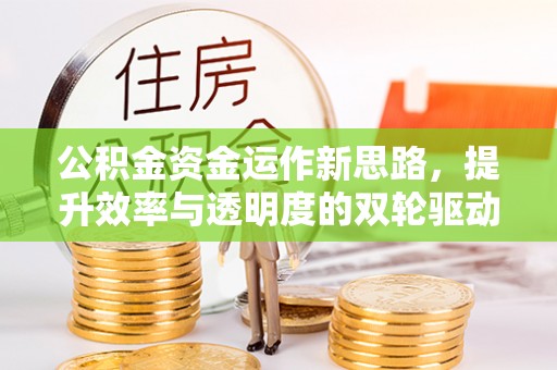闻喜公积金资金运作新思路，提升效率与透明度的双轮驱动