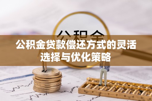 闻喜公积金贷款偿还方式的灵活选择与优化策略