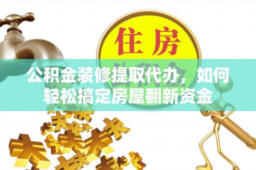 闻喜公积金装修提取代办，如何轻松搞定房屋翻新资金