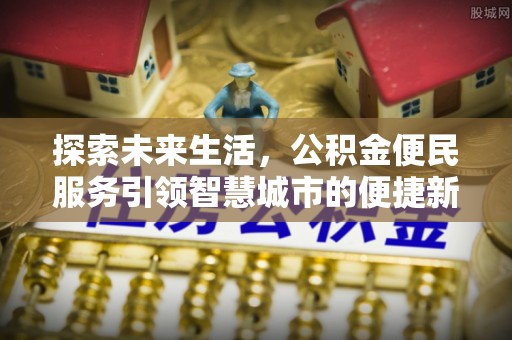 闻喜探索未来生活，公积金便民服务引领智慧城市的便捷新体验