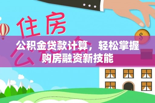 闻喜公积金贷款计算，轻松掌握购房融资新技能