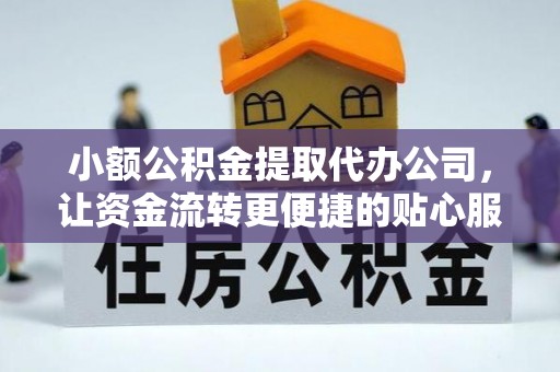 闻喜小额公积金提取代办公司，让资金流转更便捷的贴心服务