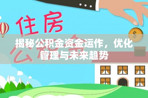 闻喜揭秘公积金资金运作，优化管理与未来趋势