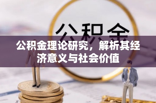 闻喜公积金理论研究，解析其经济意义与社会价值