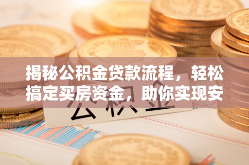 闻喜揭秘公积金贷款流程，轻松搞定买房资金，助你实现安居梦想