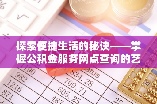 闻喜探索便捷生活的秘诀——掌握公积金服务网点查询的艺术