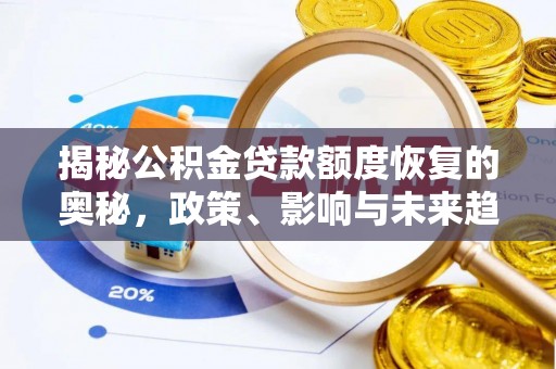 闻喜揭秘公积金贷款额度恢复的奥秘，政策、影响与未来趋势