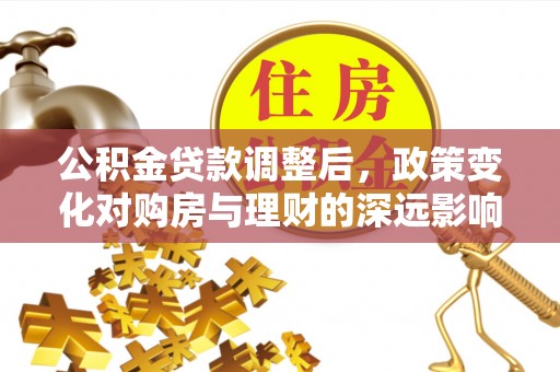 闻喜公积金贷款调整后，政策变化对购房与理财的深远影响