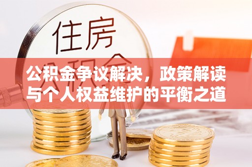 闻喜公积金争议解决，政策解读与个人权益维护的平衡之道