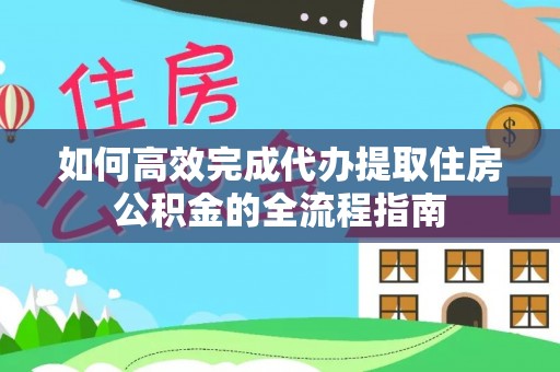 闻喜如何高效完成代办提取住房公积金的全流程指南