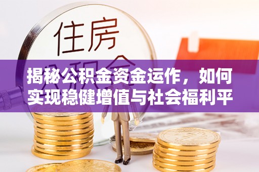闻喜揭秘公积金资金运作，如何实现稳健增值与社会福利平衡