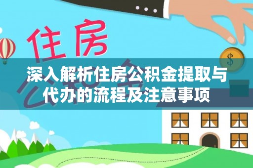 闻喜深入解析住房公积金提取与代办的流程及注意事项