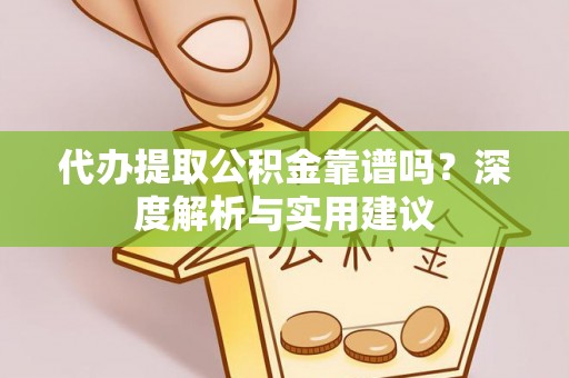 闻喜代办提取公积金靠谱吗？深度解析与实用建议