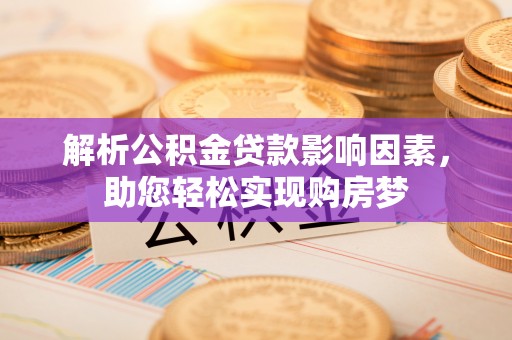 闻喜解析公积金贷款影响因素，助您轻松实现购房梦