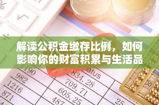 闻喜解读公积金缴存比例，如何影响你的财富积累与生活品质