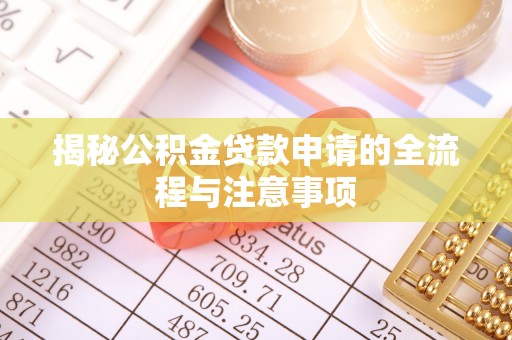 闻喜揭秘公积金贷款申请的全流程与注意事项