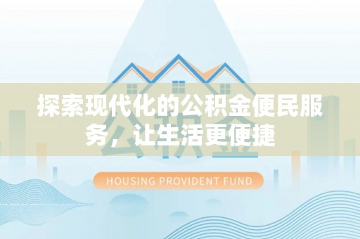 闻喜探索现代化的公积金便民服务，让生活更便捷