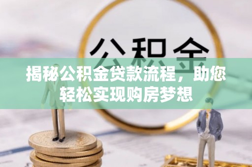 闻喜揭秘公积金贷款流程，助您轻松实现购房梦想