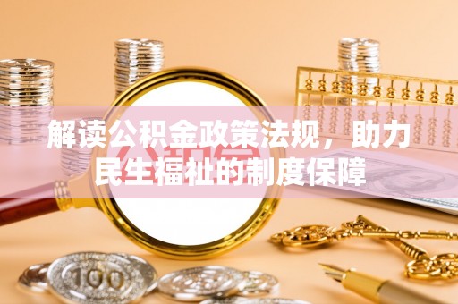 闻喜解读公积金政策法规，助力民生福祉的制度保障
