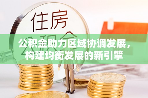 闻喜公积金助力区域协调发展，构建均衡发展的新引擎