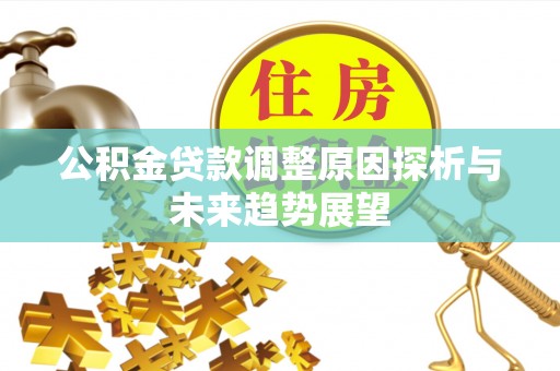 闻喜公积金贷款调整原因探析与未来趋势展望