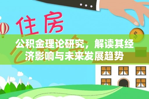 闻喜公积金理论研究，解读其经济影响与未来发展趋势