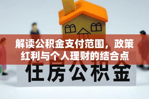 闻喜解读公积金支付范围，政策红利与个人理财的结合点
