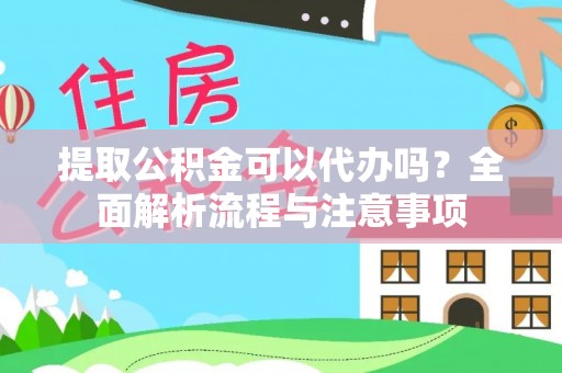闻喜提取公积金可以代办吗？全面解析流程与注意事项