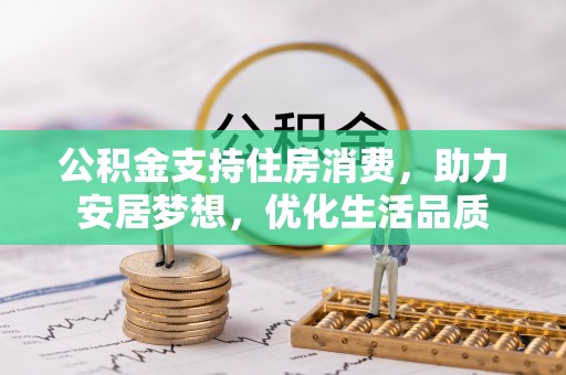 闻喜公积金支持住房消费，助力安居梦想，优化生活品质