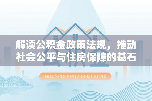 闻喜解读公积金政策法规，推动社会公平与住房保障的基石