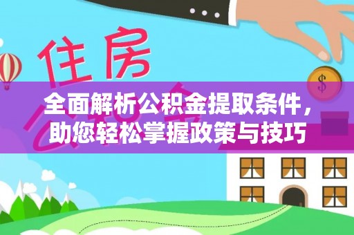 闻喜全面解析公积金提取条件，助您轻松掌握政策与技巧