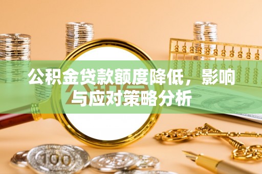 闻喜公积金贷款额度降低，影响与应对策略分析