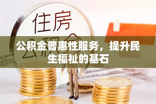 闻喜公积金普惠性服务，提升民生福祉的基石