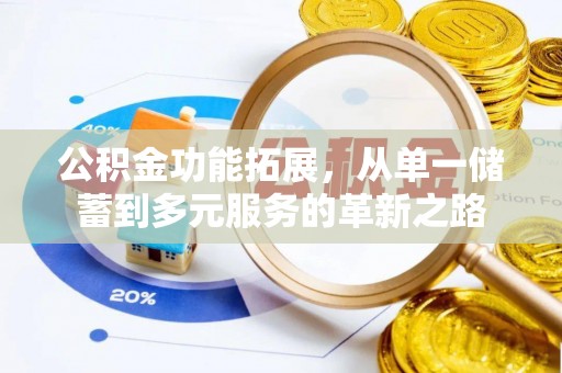 闻喜公积金功能拓展，从单一储蓄到多元服务的革新之路