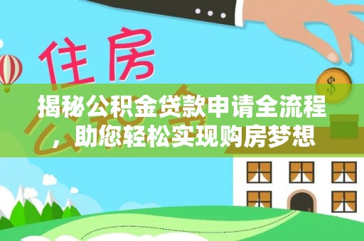 闻喜揭秘公积金贷款申请全流程，助您轻松实现购房梦想