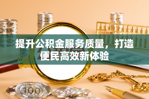 闻喜提升公积金服务质量，打造便民高效新体验