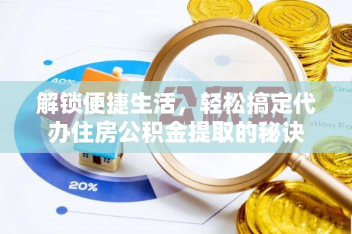 闻喜解锁便捷生活，轻松搞定代办住房公积金提取的秘诀