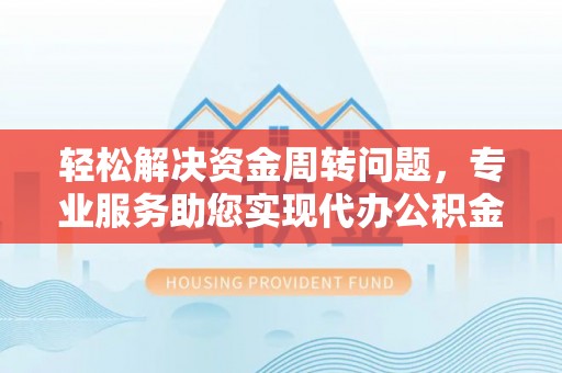 闻喜轻松解决资金周转问题，专业服务助您实现代办公积金提取
