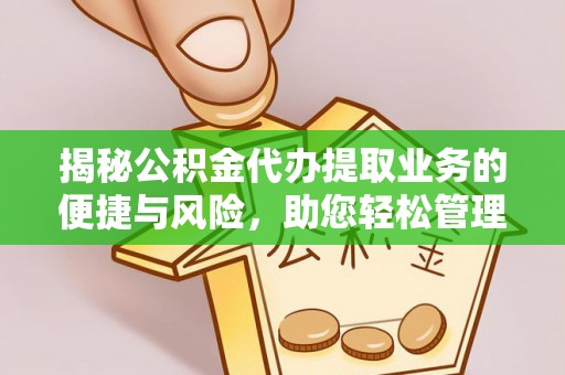闻喜揭秘公积金代办提取业务的便捷与风险，助您轻松管理个人财务