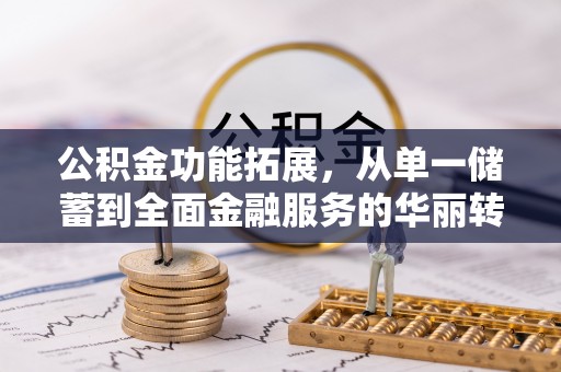 闻喜公积金功能拓展，从单一储蓄到全面金融服务的华丽转身